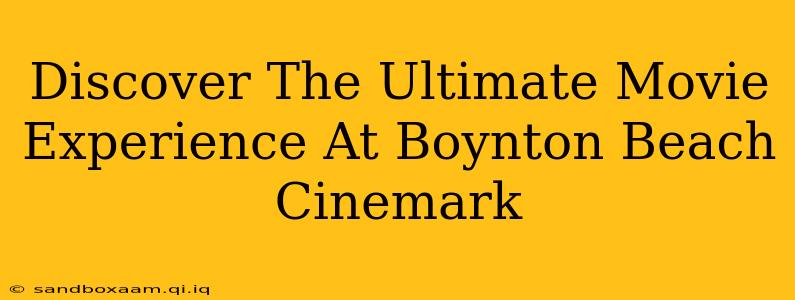 Discover The Ultimate Movie Experience At Boynton Beach Cinemark