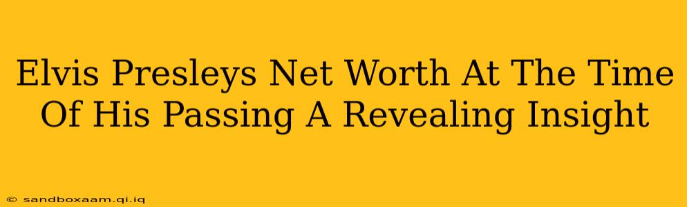 Elvis Presleys Net Worth At The Time Of His Passing A Revealing Insight