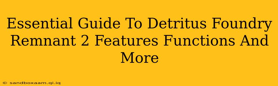 Essential Guide To Detritus Foundry Remnant 2 Features Functions And More