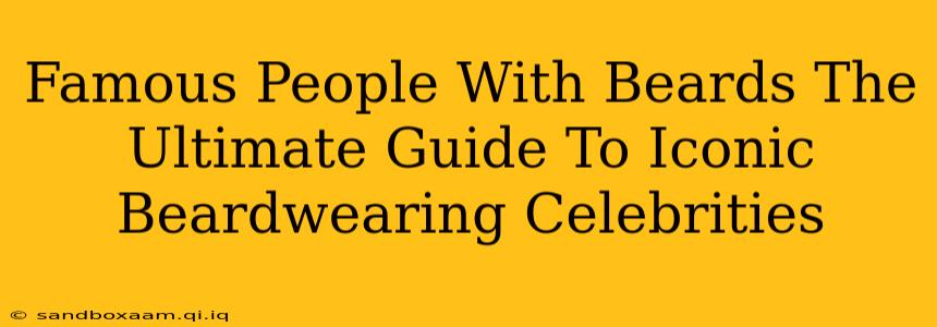 Famous People With Beards The Ultimate Guide To Iconic Beardwearing Celebrities