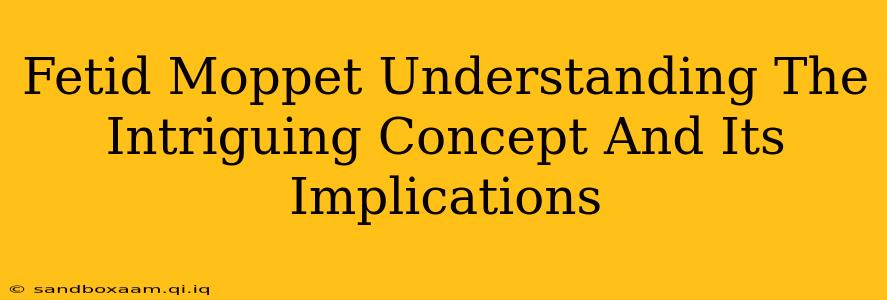 Fetid Moppet Understanding The Intriguing Concept And Its Implications