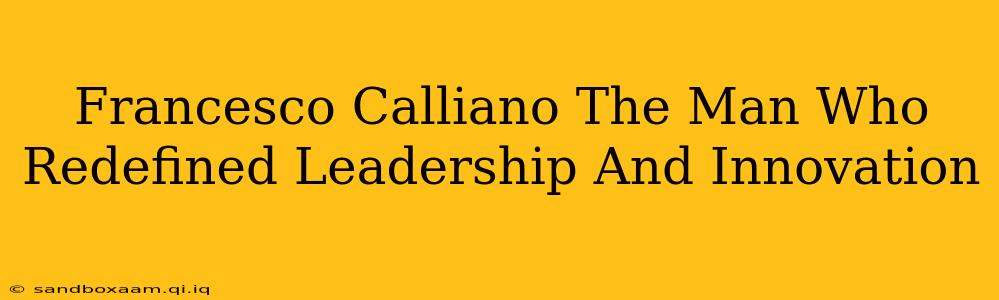 Francesco Calliano The Man Who Redefined Leadership And Innovation