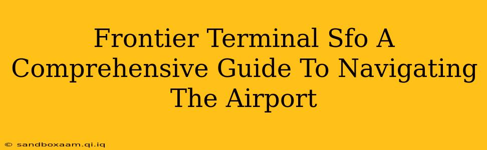 Frontier Terminal Sfo A Comprehensive Guide To Navigating The Airport