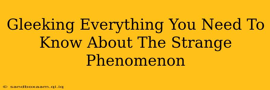 Gleeking Everything You Need To Know About The Strange Phenomenon