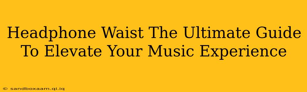 Headphone Waist The Ultimate Guide To Elevate Your Music Experience