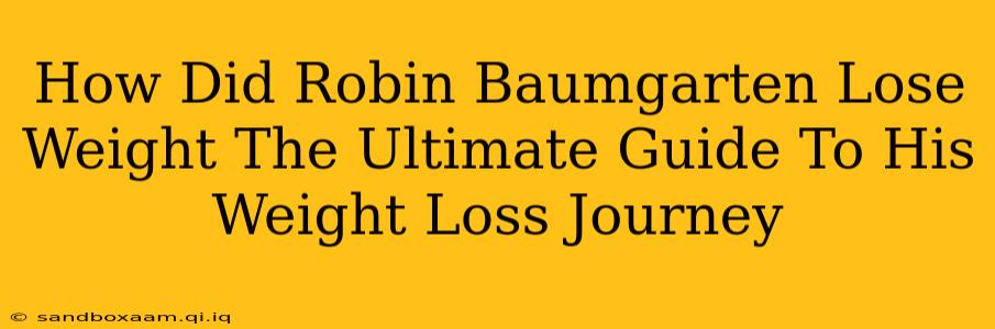 How Did Robin Baumgarten Lose Weight The Ultimate Guide To His Weight Loss Journey