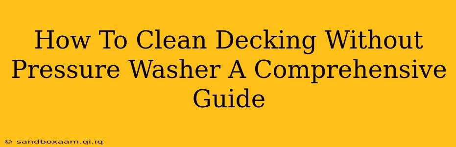 How To Clean Decking Without Pressure Washer A Comprehensive Guide