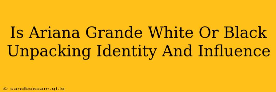 Is Ariana Grande White Or Black Unpacking Identity And Influence