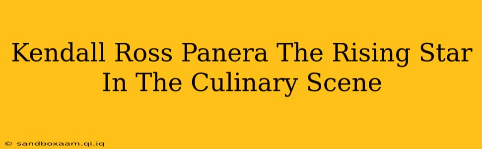Kendall Ross Panera The Rising Star In The Culinary Scene