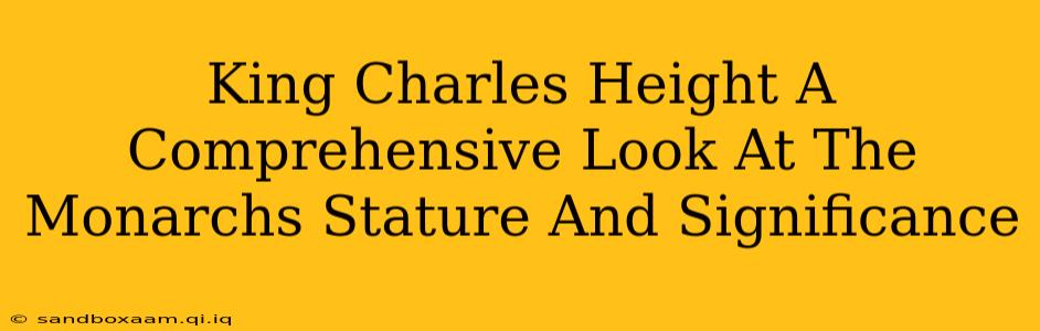 King Charles Height A Comprehensive Look At The Monarchs Stature And Significance