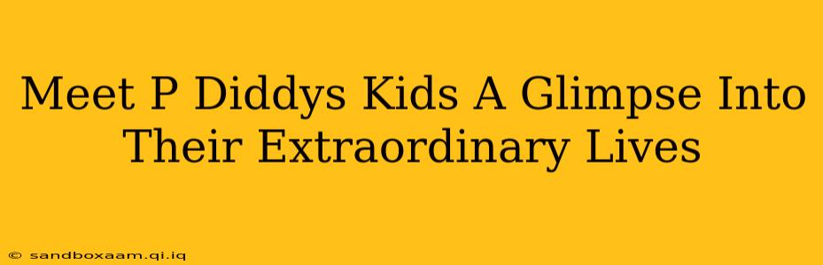 Meet P Diddys Kids A Glimpse Into Their Extraordinary Lives