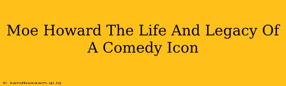 Moe Howard The Life And Legacy Of A Comedy Icon