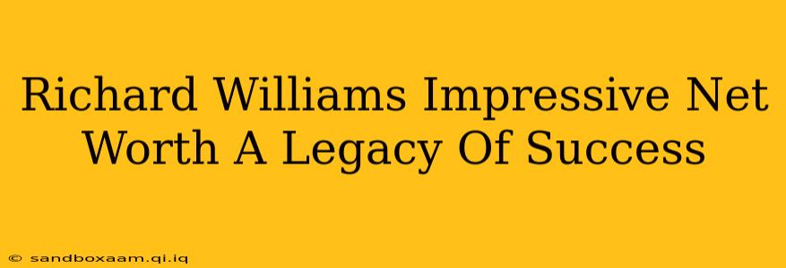 Richard Williams Impressive Net Worth A Legacy Of Success