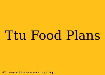 Ttu Food Plans