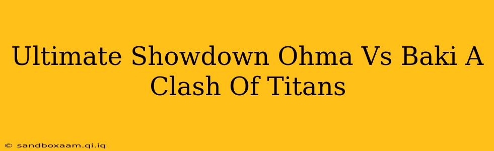 Ultimate Showdown Ohma Vs Baki A Clash Of Titans